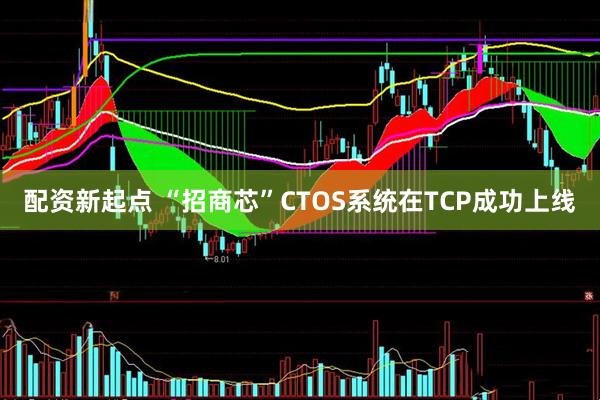 配资新起点 “招商芯”CTOS系统在TCP成功上线
