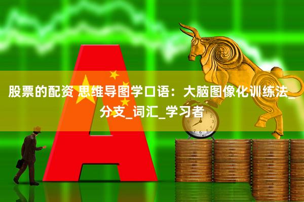 股票的配资 思维导图学口语：大脑图像化训练法_分支_词汇_学习者