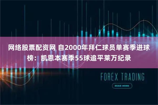 网络股票配资网 自2000年拜仁球员单赛季进球榜：凯恩本赛季55球追平莱万纪录